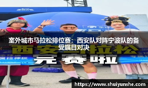 室外城市马拉松排位赛：西安队对阵宁波队的备受瞩目对决