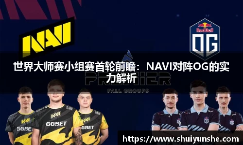世界大师赛小组赛首轮前瞻：NAVI对阵OG的实力解析