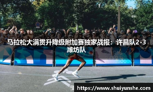 马拉松大满贯升降级附加赛独家战报：许昌队2-3潍坊队