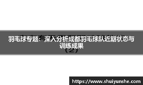 羽毛球专题：深入分析成都羽毛球队近期状态与训练成果