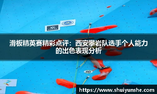 滑板精英赛精彩点评：西安攀岩队选手个人能力的出色表现分析