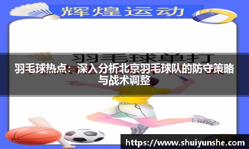 羽毛球热点：深入分析北京羽毛球队的防守策略与战术调整