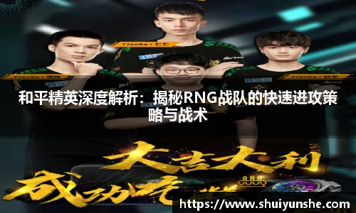 和平精英深度解析：揭秘RNG战队的快速进攻策略与战术