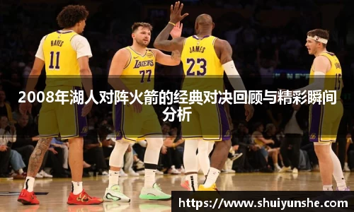 2008年湖人对阵火箭的经典对决回顾与精彩瞬间分析