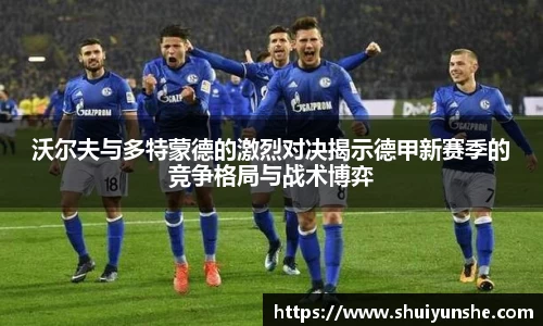 沃尔夫与多特蒙德的激烈对决揭示德甲新赛季的竞争格局与战术博弈